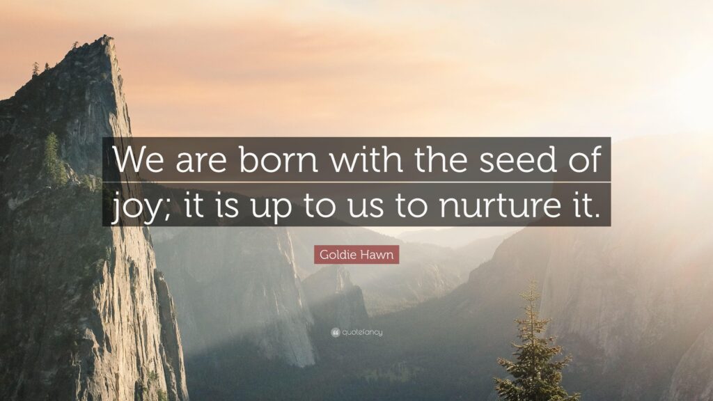 Goldie Hawn Quote “We are born with the seed of joy; it is up to us