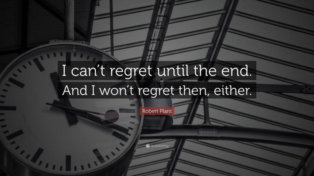 Robert Plant Quote “I can’t regret until the end And I won’t