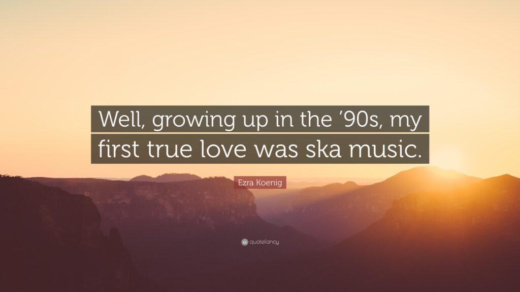 Ezra Koenig Quote “Well, growing up in the ‘s, my first true love