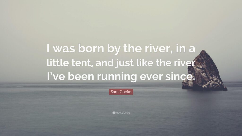 Sam Cooke Quote “I was born by the river, in a little tent, and