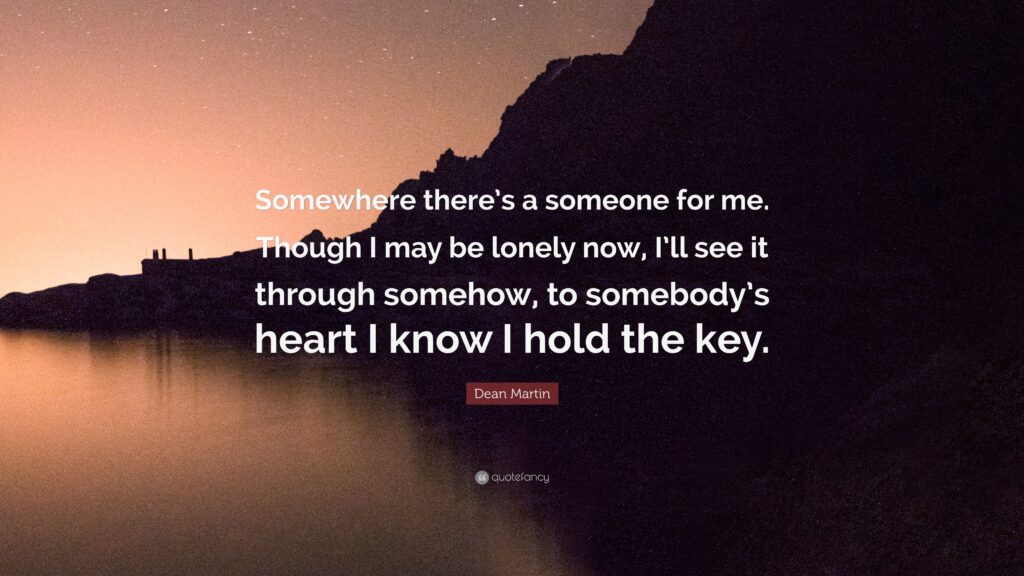 Dean Martin Quote “Somewhere there’s a someone for me Though I may