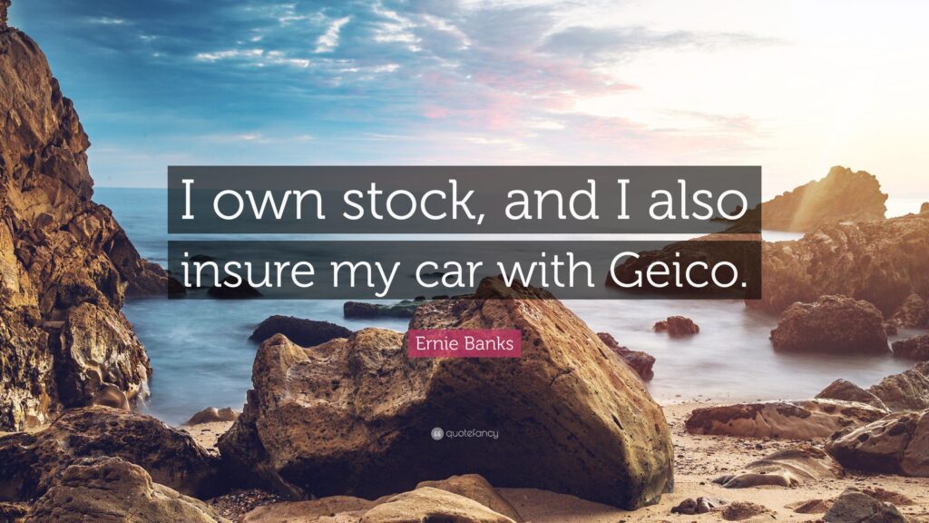 Ernie Banks Quote “I own stock, and I also insure my car with Geico