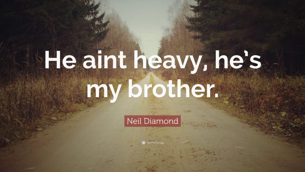 Neil Diamond Quote “He aint heavy, he’s my brother”