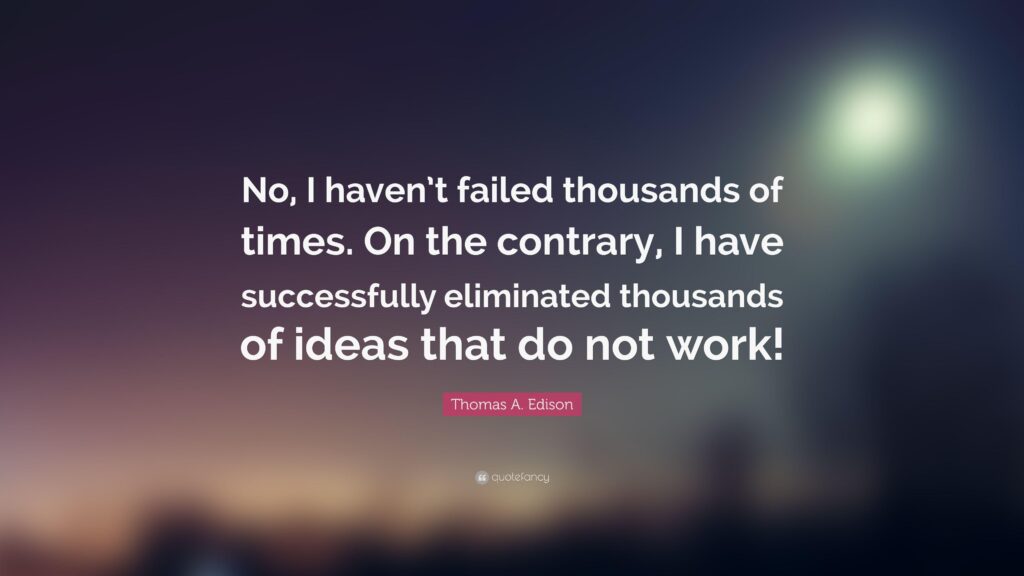 Thomas A Edison Quote “No, I haven’t failed thousands of times