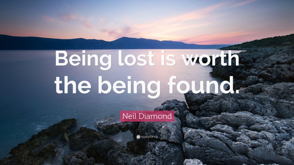 Neil Diamond Quote “Being lost is worth the being found”