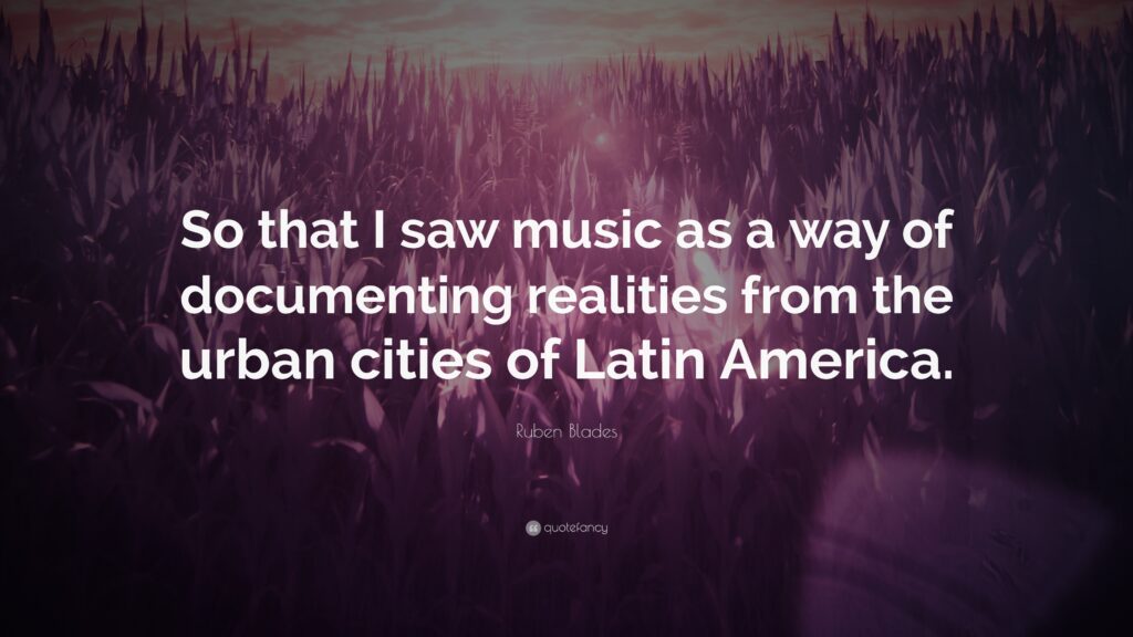 Ruben Blades Quote “So that I saw music as a way of documenting
