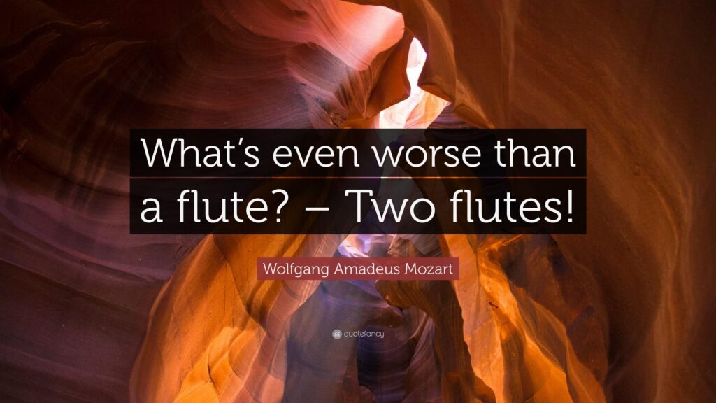 Wolfgang Amadeus Mozart Quote “What’s even worse than a flute