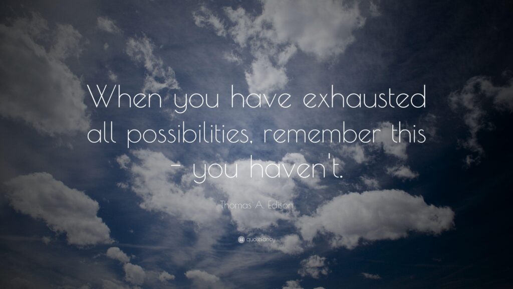 Thomas A Edison Quote “When you have exhausted all possibilities