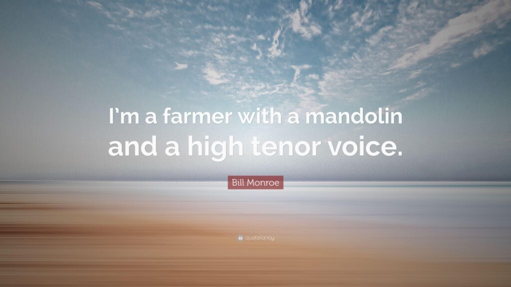 Bill Monroe Quote “I’m a farmer with a mandolin and a high tenor