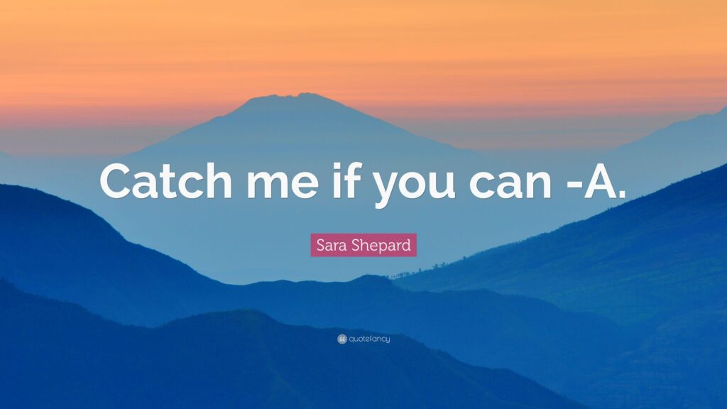 Sara Shepard Quote “Catch me if you can