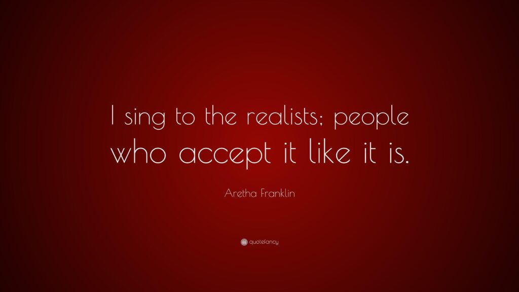 Aretha Franklin Quote “I sing to the realists; people who accept