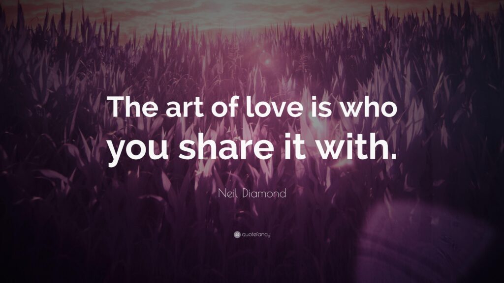 Neil Diamond Quote “The art of love is who you share it with
