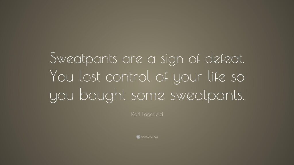 Karl Lagerfeld Quote “Sweatpants are a sign of defeat You lost
