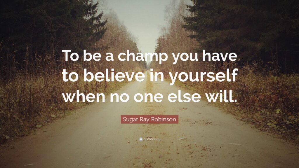 Sugar Ray Robinson Quote “To be a champ you have to believe in