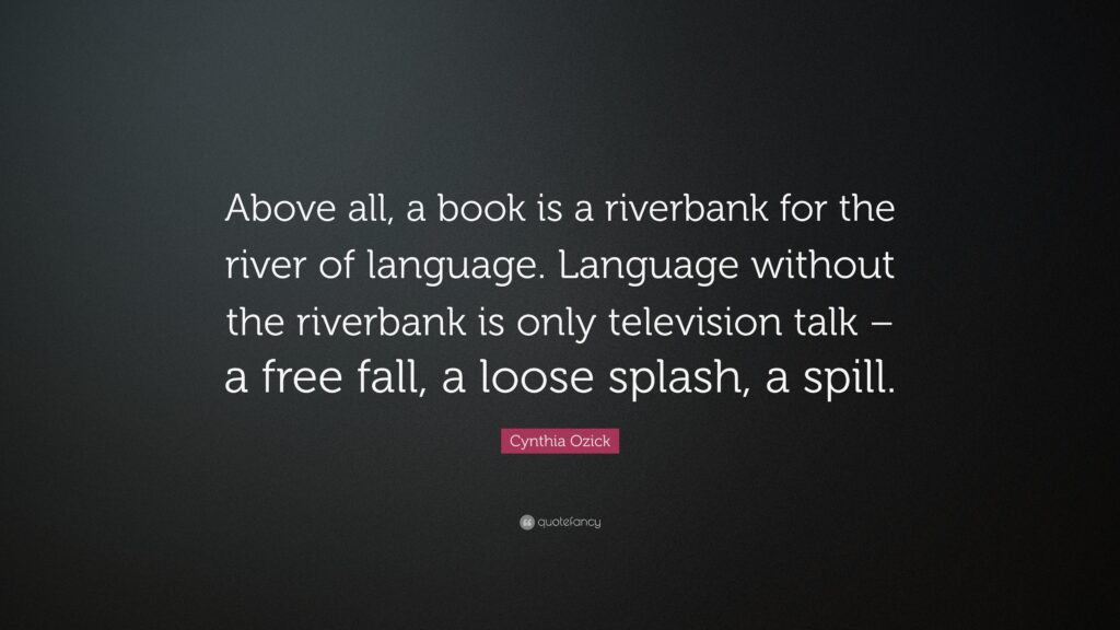Cynthia Ozick Quote “Above all, a book is a riverbank for the river