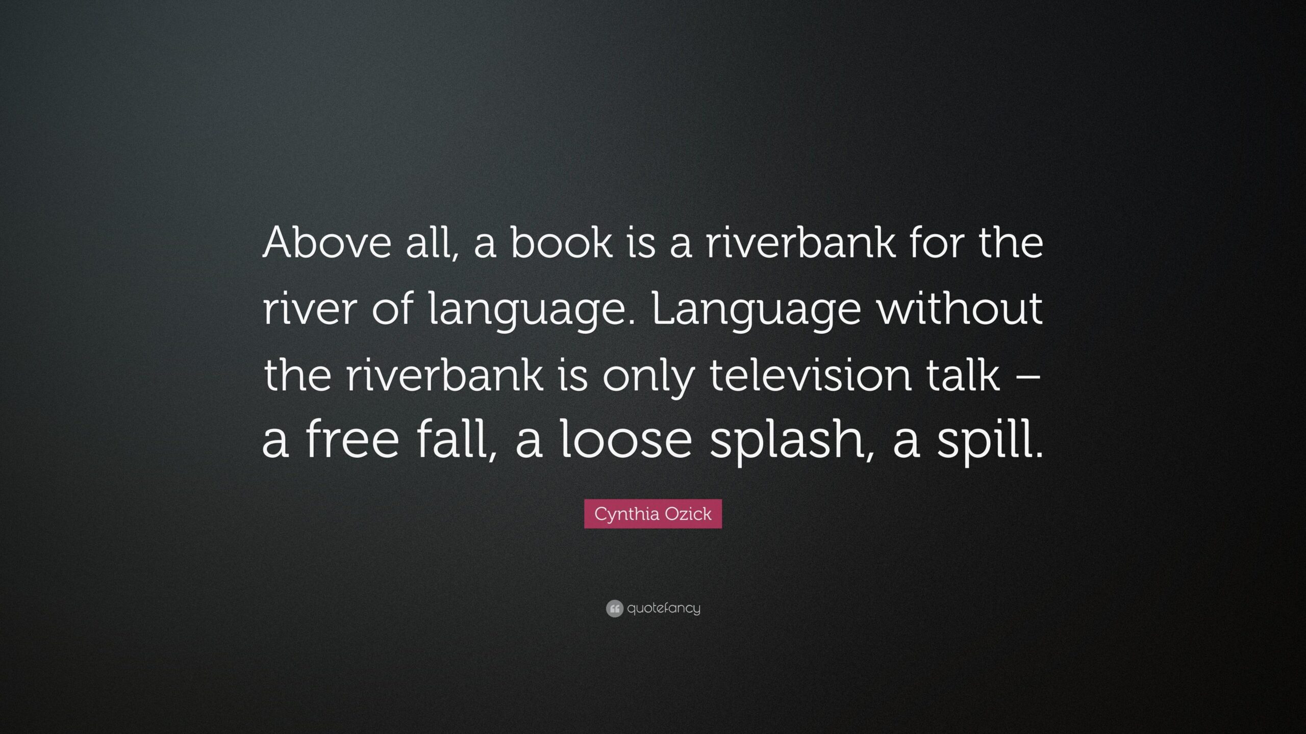Cynthia Ozick Quote “Above all, a book is a riverbank for the river