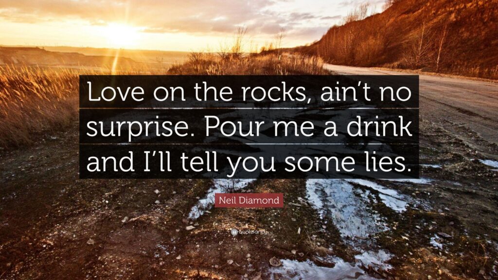 Neil Diamond Quote “Love on the rocks, ain’t no surprise Pour me