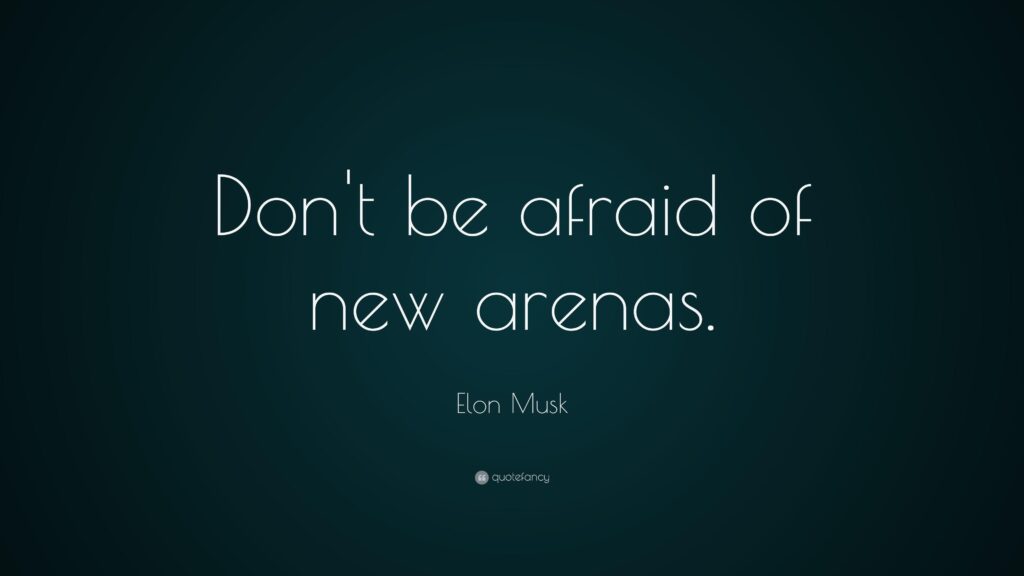 Elon Musk Quote “Don’t be afraid of new arenas”