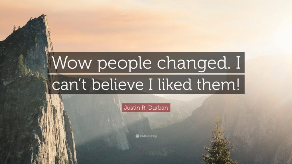 Justin R Durban Quote “Wow people changed I can’t believe I liked