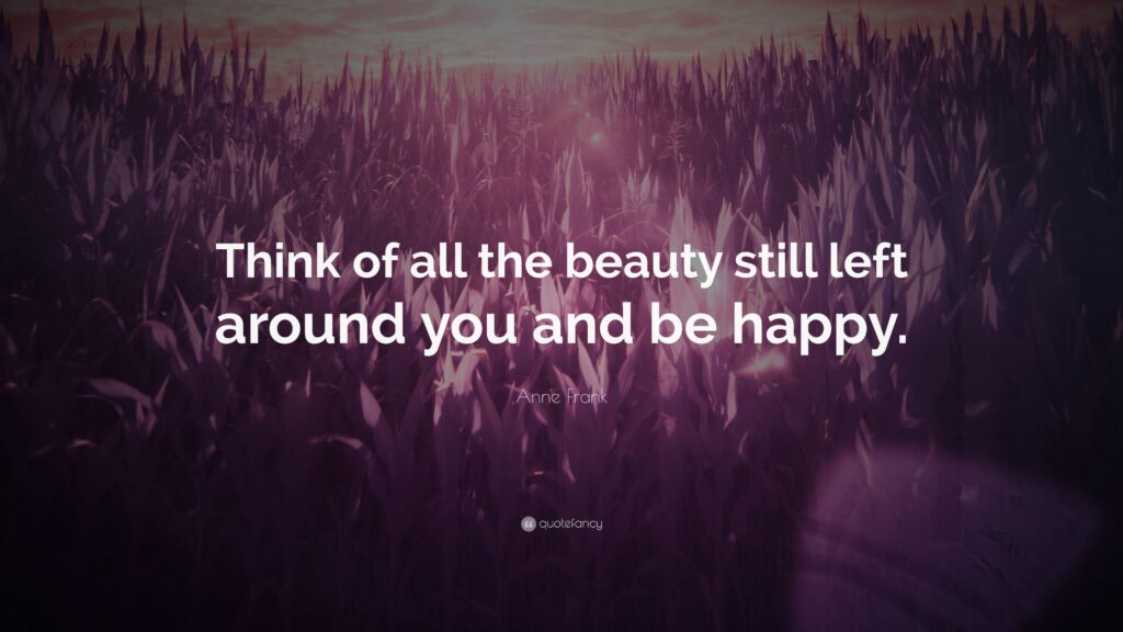 Anne Frank Quote “Think of all the beauty still left around you and