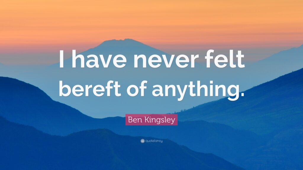 Ben Kingsley Quote “I have never felt bereft of anything”