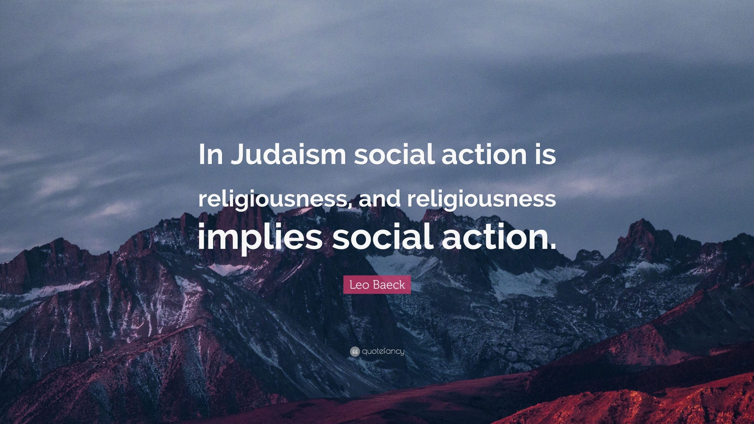 Leo Baeck Quote “In Judaism social action is religiousness, and