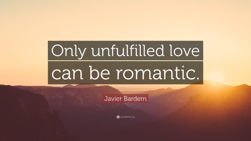 Javier Bardem Quote “Only unfulfilled love can be romantic”