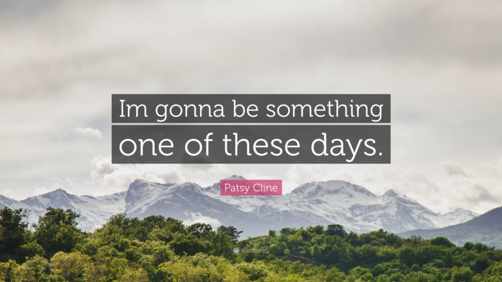 Patsy Cline Quote “Im gonna be something one of these days”