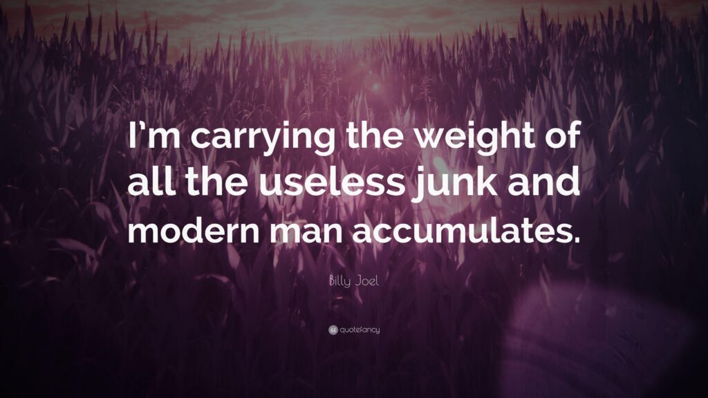 Billy Joel Quote “I’m carrying the weight of all the useless junk