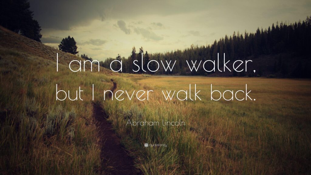 Abraham Lincoln Quote “I am a slow walker, but I never walk back