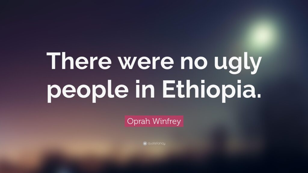 Oprah Winfrey Quote “There were no ugly people in Ethiopia”