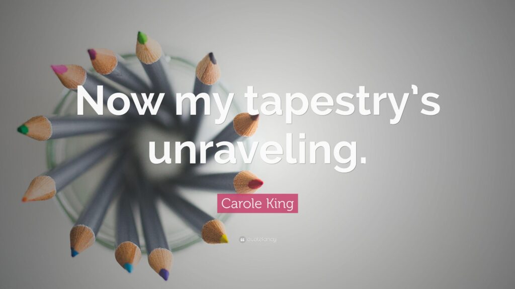 Carole King Quote “Now my tapestry’s unraveling”