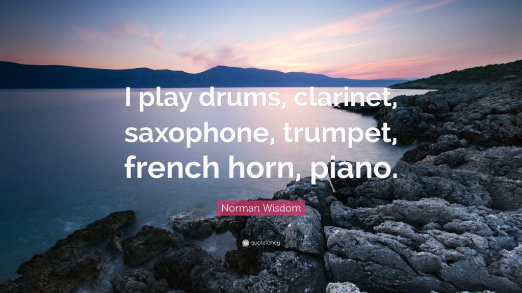 Norman Wisdom Quote “I play drums, clarinet, saxophone, trumpet