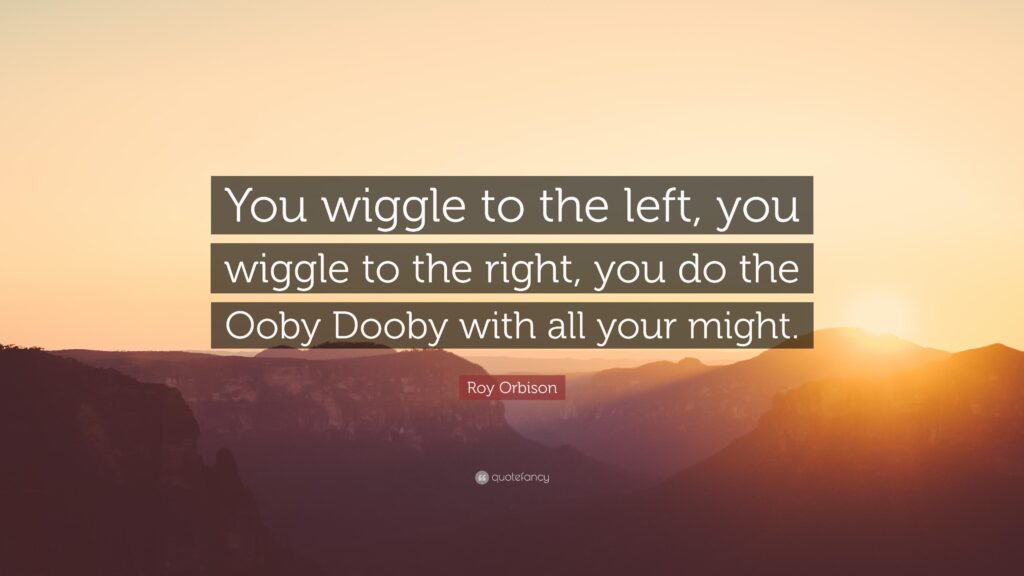 Roy Orbison Quote “You wiggle to the left, you wiggle to the right