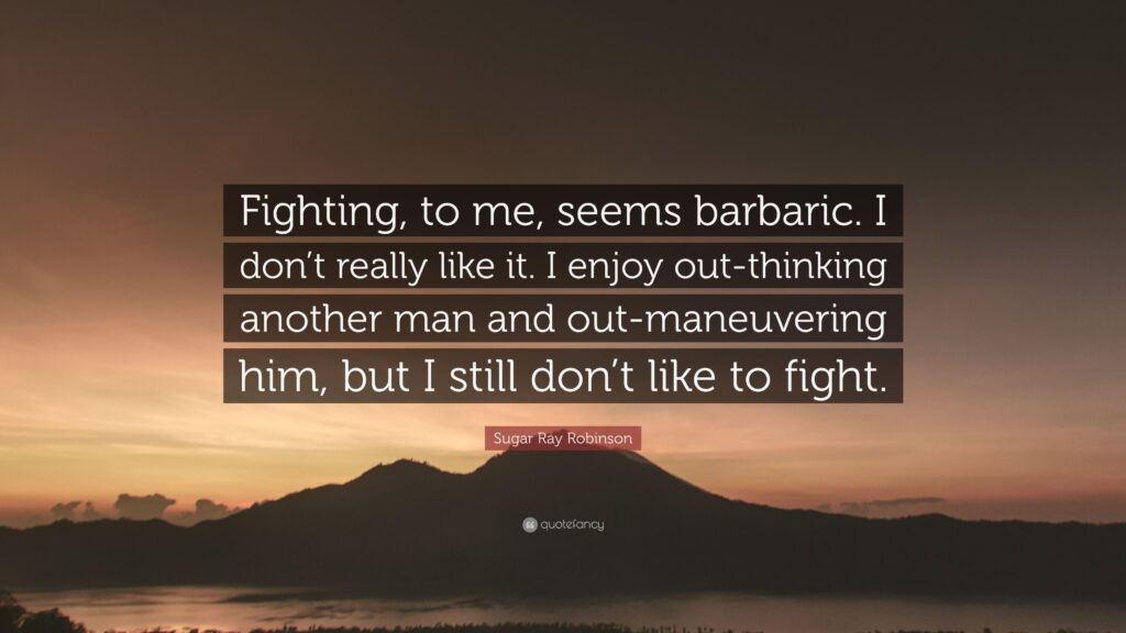 Sugar Ray Robinson Quote “Fighting, to me, seems barbaric I don’t