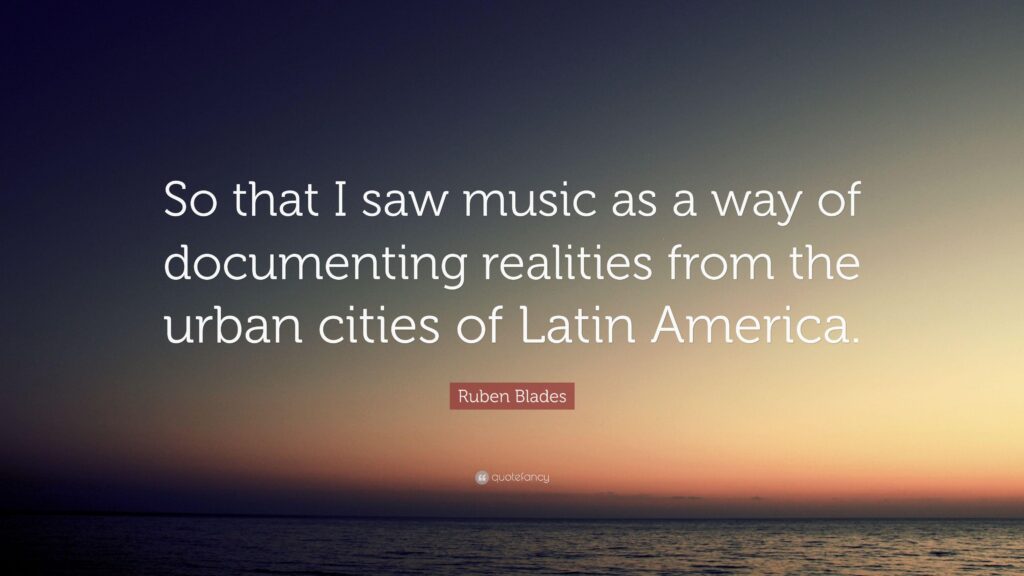 Ruben Blades Quote “So that I saw music as a way of documenting