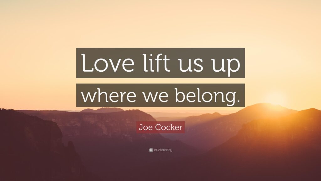 Joe Cocker Quote “Love lift us up where we belong”