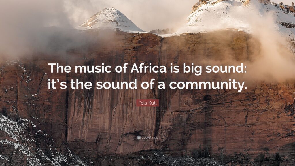 Fela Kuti Quote “The music of Africa is big sound it’s the sound