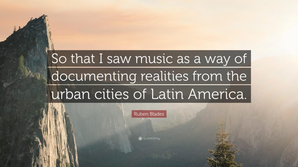 Ruben Blades Quote “So that I saw music as a way of documenting