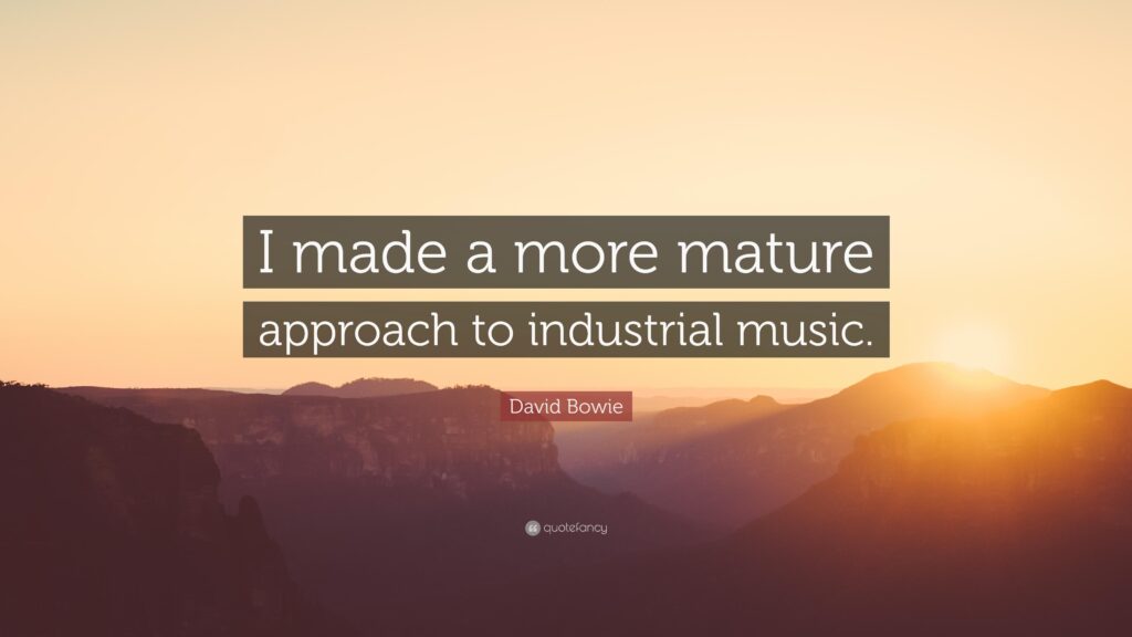 David Bowie Quote “I made a more mature approach to industrial