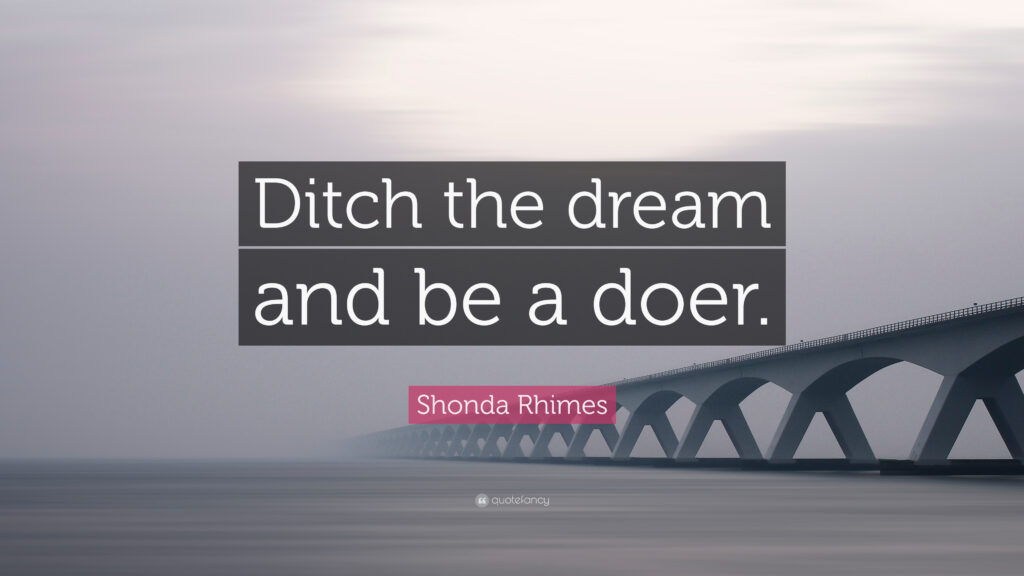 Shonda Rhimes Quote “Ditch the dream and be a doer”
