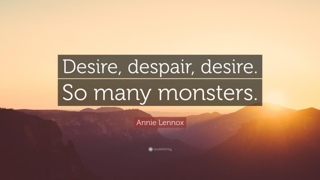 Annie Lennox Quote “Desire, despair, desire So many monsters”