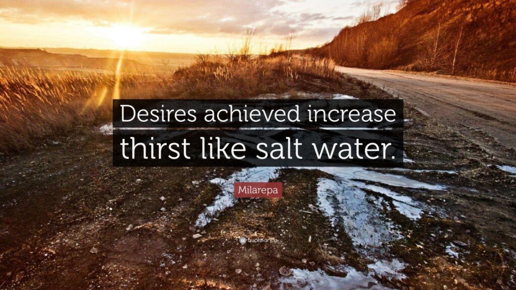 Milarepa Quote “Desires achieved increase thirst like salt water