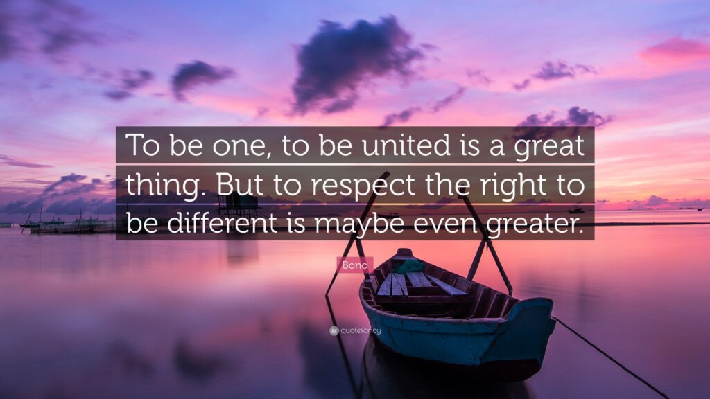 Bono Quote “To be one, to be united is a great thing But to
