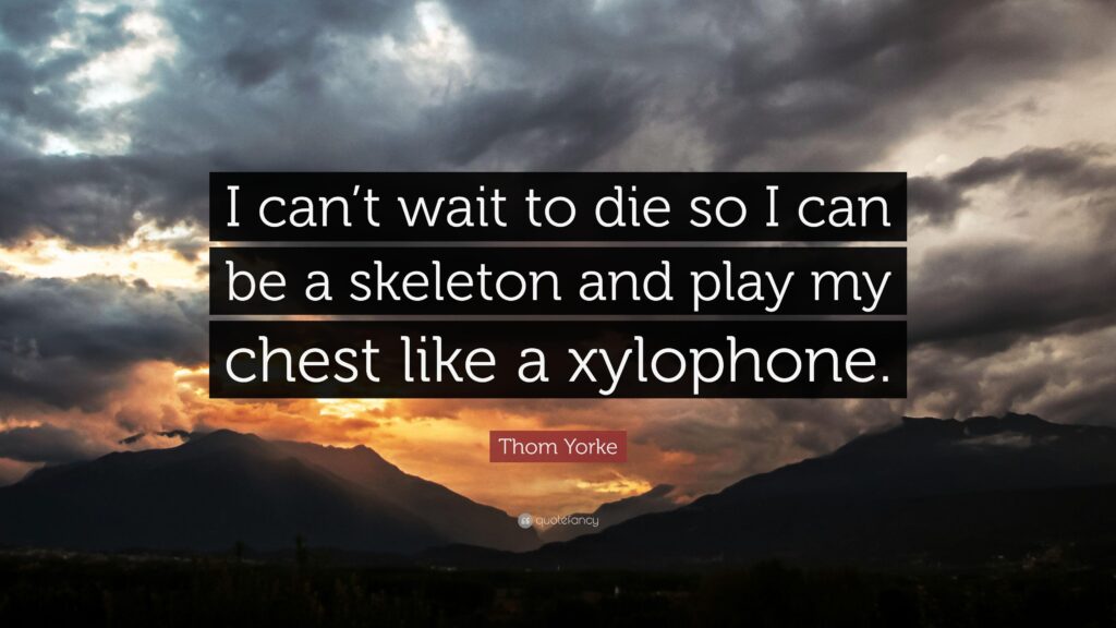 Thom Yorke Quote “I can’t wait to die so I can be a skeleton and