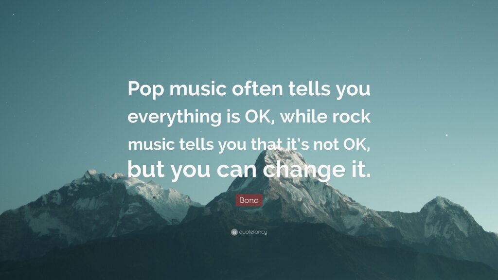 Bono Quote “Pop music often tells you everything is OK, while