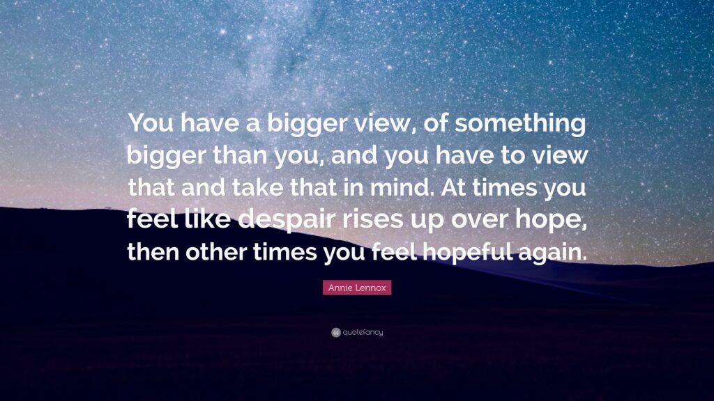 Annie Lennox Quote “You have a bigger view, of something bigger