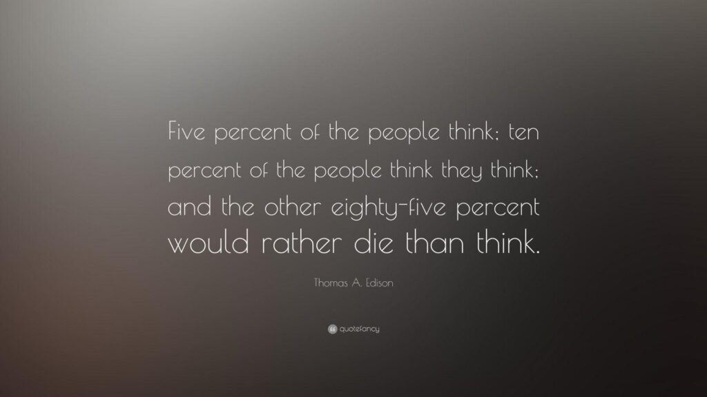Thomas A Edison Quote “Five percent of the people think; ten