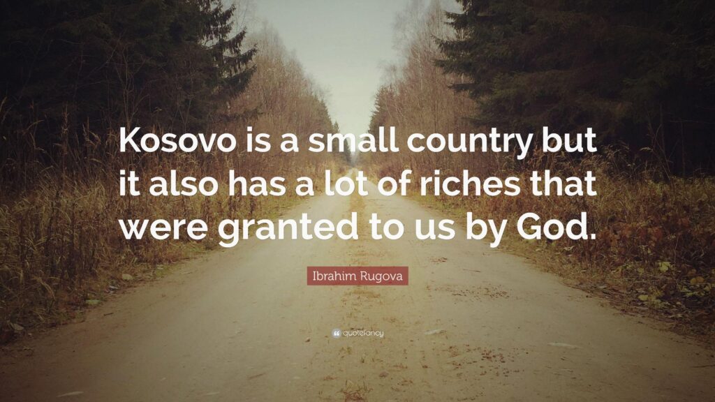 Ibrahim Rugova Quote “Kosovo is a small country but it also has a