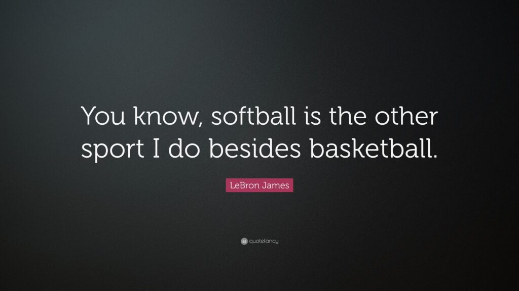 LeBron James Quote “You know, softball is the other sport I do